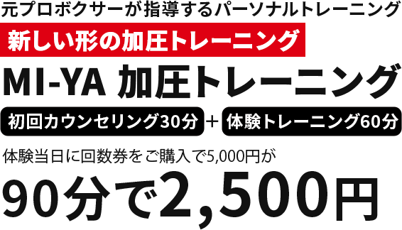 元プロボクサーが指導するパーソナルトレーニング 新しい形の加圧トレーニング MI-YA加圧トレーニング 初回カウンセリング30分+体験トレーニング60分 体験当日に回数券をご購入で5,000円が90分で2,500円